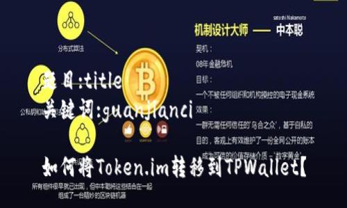 题目:title
关键词:guanjianci

如何将Token.im转移到TPWallet？