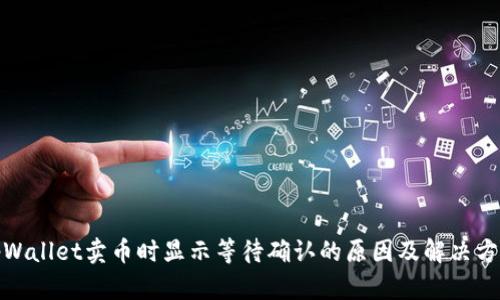 tpWallet卖币时显示等待确认的原因及解决方案