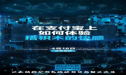 :
以太坊挖矿钱包地址错误的解决办法