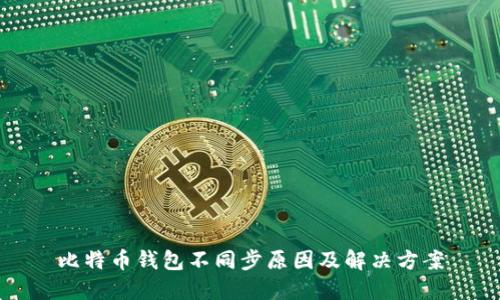 比特币钱包不同步原因及解决方案