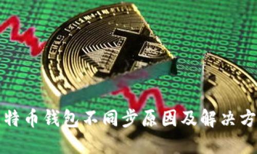 比特币钱包不同步原因及解决方案
