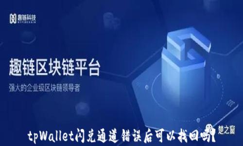 
tpWallet闪兑通道错误后可以找回吗？