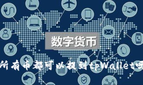  所有币都可以提到tpWallet吗？