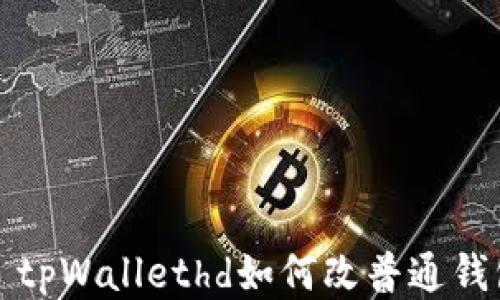 
  tpWallethd如何改普通钱包