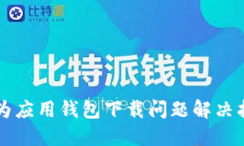 华为应用钱包下载问题解决指南