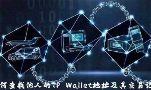 
如何查找他人的TP Wallet地址及其交易记录