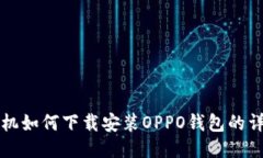 华为手机如何下载安装OPPO钱包的详细指南