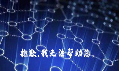 抱歉，我无法帮助您。 