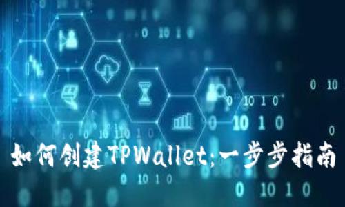 如何创建TPWallet：一步步指南
