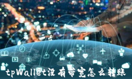 
tpWallet没有带宽怎么转账