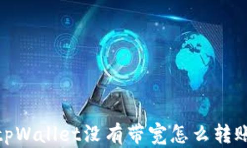 
tpWallet没有带宽怎么转账