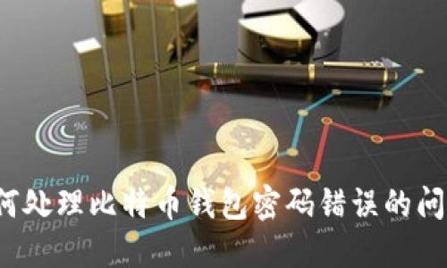 如何处理比特币钱包密码错误的问题？