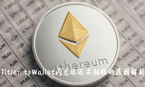 Title: tpWallet闪兑迟迟不到账的原因解析