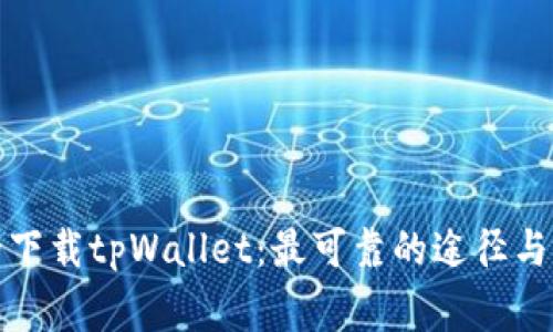 如何安全下载tpWallet：最可靠的途径与注意事项