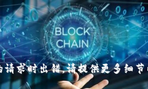 抱歉，处理您的请求时出错。请提供更多细节以便我协助您。