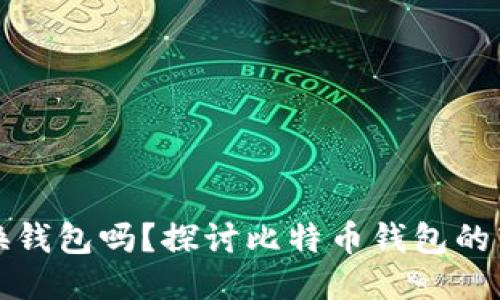 比特币可以换钱包吗？探讨比特币钱包的转移与安全性