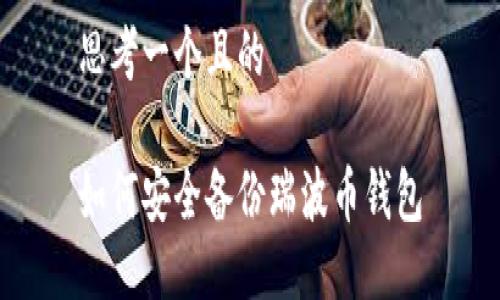 思考一个且的

如何安全备份瑞波币钱包