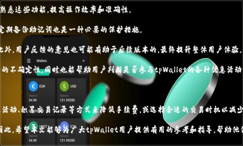 chiaotitpWallet卖币手续费是否可以调整？/xiaoti  
tpWallet, 卖币手续费, 加密货币/guanjianci

在现如今的加密货币市场中，手续费是交易者在进行数字资产买卖时不可避免的一部分。不同交易平台的手续费结构各有千秋，而tpWallet作为一个相对新颖的钱包和交易平台，其卖币手续费的问题也是广大用户关注的焦点之一。本文将围绕“tpWallet卖币手续费可以调吗？”这一核心问题进行深入分析，并解答相关的几个重要问题，以帮助用户更好地理解这一点。

一、tpWallet的卖币手续费结构

首先，我们需要了解tpWallet的交易手续费模式。tpWallet的手续费通常是根据交易金额的百分比来计算的。这意味着，用户在卖出一定数量的加密货币时，需要支付相应比例的手续费。具体的手续费比例可能会根据不同的币种、市场波动以及用户的交易量等因素而有所不同。

例如，在一般情况下，tpWallet可能会对比特币（BTC）收取1%的手续费，而对以太坊（ETH）则收取0.5%的手续费。这种方案的优势在于，对于大额交易用户的收费相对合理。也就是说，如果用户在卖出大额代币后，手续费所占比例仍然较低，从而吸引了越来越多的用户选择tpWallet进行交易。

然而，除了基础的交易手续费外，tpWallet可能还会有其他附加费用，例如网络手续费、提现手续费等。这些费用在用户进行交易时也需予以考虑，特别是在市场交易频繁、价格波动大的时期，这些费用可能会显著影响用户的收益。

二、tpWallet卖币手续费是否可以调节？

关于tpWallet的卖币手续费是否可以调节，首先得明确的是，tpWallet本身是有其固定的手续费标准的。用户无法自主修改这部分手续费。也就是说，无论用户的成交金额有多大，其支付的手续费都按照平台规定的比例来收取。

然而，tpWallet为了吸引更多用户，可能会不定期推出一些优惠活动，例如降低手续费或提供免手续费的交易窗口。用户需要密切关注官方公告和社交媒体，以便及时获取这些优惠信息并在适当的时间内进行交易。

此外，某些情况下，用户的手续费可能与其个人使用习惯和忠诚度相关。例如，tpWallet可能会根据用户的交易历史，给予不同的手续费折扣，尤其是作为大客户或活跃用户，他们有机会获得仅限于特定用户的手续费优惠政策。

因此，尽管用户无法直接调整平台的手续费结构，但可以通过参与活动、积累交易记录等方式来降低支付的手续费。这在一定程度上增加了用户与平台的互动，并鼓励用户频繁使用tpWallet进行交易。

三、用户如何选择合适的交易时机？

选择合适的交易时机是许多用户重点考虑的问题，因为在不同价格点进行交易，手续费的绝对数额可能大相径庭。为了帮助用户做出更明智的决策，以下几点策略供大家参考：

1. **市场行情分析**：在决定交易前，了解市场行情是至关重要的。用户可以通过观察各大加密货币市场的实时价格波动、交易量、买卖盘深度等信息来判断当前是否是卖出时机。通常，当市场处于牛市时，卖出可能获得更高回报；相反，当趋于熊市时，可能需要警惕市场风险。

2. **设定价格目标**：用户可以自行设定希望到达的卖出价格，并在合适的时机果断执行。对于初学者来说，可以考虑根据技术指标，比如相对强弱指数（RSI）、布林带等来帮助把握进出场时机。

3. **分批交易**：如果不确定市场走势，可以考虑采用分批交易的策略。在价格合适的情况下逐步卖出资产，既能降低整体的交易成本，也能够在市场震荡中灵活应对。

4. **注意手续费影响**：在设置交易策略时，也应当考虑手续费的影响。在较小的交易金额下，手续费的负担会显得比较重，因此在制定卖出策略时，要将手续费纳入考虑，以确保最终获得的收益符合预期。

四、如何提升tpWallet的使用体验？

使用tpWallet时，提升用户体验是至关重要的。除了手续费问题外，以下几个方面也可以显著提升整体体验：

1. **了解平台的功能**：tpWallet不仅仅是一个简单的交易平台，还提供了包括资产管理、交易历史查询、市场动态跟踪等多种功能。用户可以通过熟悉这些功能，提高操作效率和准确性。

2. **安全性措施**：使用tpWallet的用户应特别注意安全设置，包括启用双重验证、定期更改密码、保持软件更新等，以保护自己的资产安全。同时，定期备份助记词也是一种必要的保护措施。

3. **参与社区和活动**：积极参与tpWallet的社区交流和平台活动，了解最新的产品更新和功能添加，能够帮助用户有效使用该平台的各种工具。此外，用户反馈的意见也可能有助于后续版本的，最终提升整体用户体验。

4. **技术学习**：投资加密资产时，用户需不断提升自己的金融知识，包括深入理解市场动态、技术分析、操作技巧等。这样不仅能够减少交易过程中的不确定性，同时也能帮助用户判断是否参与tpWallet的各种优惠活动。

总结

对于tpWallet的卖币手续费是否可以调整这个问题，用户需要清楚的是手续费是平台设定的固定比例，普通用户无法单独更改。然而，用户可以通过活动、积累交易记录等方式来降低手续费，或选择合适的交易时机以减少手续费的负担。

在进行加密货币交易时，用户不仅需要关注手续费问题，还需要考虑市场行情、资金安全和平台功能等多个方面，以此来提升交易体验和资产安全。因此，希望本文能够为广大tpWallet用户提供有用的参考和指导，帮助他们更好地进行数字货币交易。
