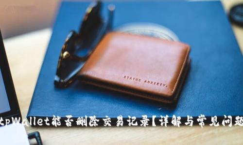 tpWallet能否删除交易记录？详解与常见问题