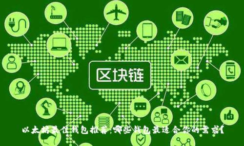 以太坊最佳钱包推荐：哪些钱包最适合你的需求？