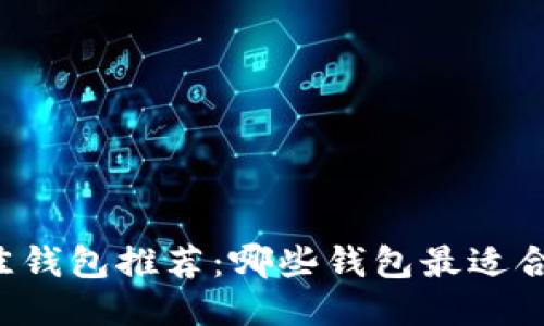 以太坊最佳钱包推荐：哪些钱包最适合你的需求？