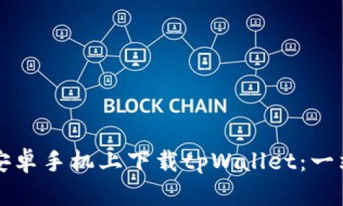 如何在安卓手机上下载tpWallet：一站式指南