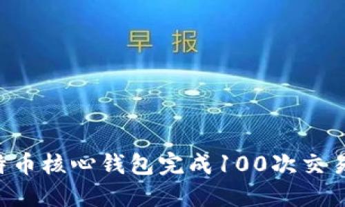 如何使用比特币核心钱包完成100次交易：一步步指南