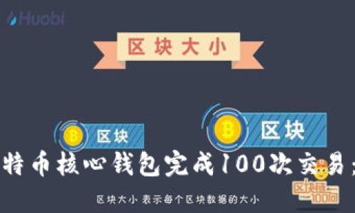 如何使用比特币核心钱包完成100次交易：一步步指南
