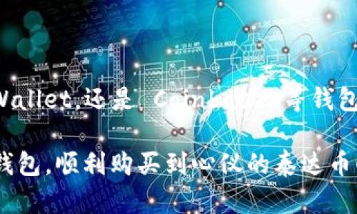 在数字货币时代，什么钱包能轻松购买泰达币？

泰达币, 钱包, 数字货币/guanjianci

引言：数字资产交易的热潮
随着比特币、以太坊等数字货币的兴起，越来越多的人开始关注及购买泰达币（Tether）。泰达币作为一种与美元挂钩的稳定币，近年来受到广泛欢迎。无论是用于交易、投资，还是简单的资产保护，泰达币无疑都为用户提供了一个相对稳定且便捷的选择。然而，面对这个多样化的钱包市场，大家最大的疑问便是：哪些钱包能够方便地购买泰达币呢？

选择钱包的考虑因素
在选择合适的钱包之前，用户需要考虑几个关键因素。首先，安全性是最重要的考虑点。数字资产的安全性直接决定了用户的资产能否得到有效保护。因此，选择那些有良好安全记录和强大加密功能的钱包，将会是买入泰达币的优先条件。

其次，用户的使用便利性也至关重要。一款好的钱包应该具备简易的操作界面，能够帮助新手用户快速上手。最后，费用和用户支持服务也是需要纳入考虑的范围。有的数字钱包在购买或交易泰达币时可能会收取较高的手续费，而这些都是用户使用时不可忽视的因素。

推荐钱包选择
根据以上考虑因素，接下来为大家推荐几款可以方便购买泰达币的钱包。

1. Binance 钱包
Binance 钱包是全球最知名的数字货币交易所之一，其内置的钱包服务使用户能够简单有效地购买和持有泰达币。用户只需在其平台上进行身份验证，就可以通过银行卡或其他数字资产轻松购买泰达币！

这一钱包的优势在于，其提供强大的安全性和多种交易选项，让用户在购买泰达币时享受到流畅的交易体验。多么令人振奋！而且，Binance 还提供了用户友好的界面，非常适合新手使用。

2. Trust Wallet
Trust Wallet 是由 Binance 开发的一款非托管型钱包，用户可以掌握自己的私钥悉数。通过 Trust Wallet，用户可以方便地购买泰达币，并进行各种数字资产的管理。

这款手机钱包可以在安卓和 iOS 上使用，并且提供了许多去中心化的交易平台（DEX），方便用户立即交易。值得一提的是，Trust Wallet 的用户界面相对直观，初学者也能很快上手。

3. Exodus 钱包
Exodus 是一款非常流行的桌面和移动钱包，其最大的特点是用户友好的界面和多样的支持货币。它支持在钱包内部购买泰达币非常手续简单，用户只需通过多种支付方式，就可以快速获得泰达币！

此外，Exodus 的安全性也相当卓越。用户的私钥仅存储在设备上，不会上传服务器。这种去中心化的设计理念，让每一位用户都能更加安心地进行交易！

4. Coinbase 钱包
作为全球最大的数字货币交易平台之一，Coinbase 提供了非常稳定且安全的钱包服务。用户在 Coinbase 钱包中能够轻松购买泰达币并进行管理，此外，该平台还支持多种支付方式，极大地方便了用户的购买体验。

值得一提的是，Coinbase 在保护用户隐私和资金安全上相当用心，通过多层次的安全措施让用户可以高枕无忧地进行交易，简直让人倍感安心！

5. Huobi 钱包
Huobi 是另一家提供数字资产交易和钱包服务的平台，用户可以在 Huobi 钱包中方便地购买泰达币。其安全性、交易手续费和用户体验都得到了广泛好评。

Huobi 还提供专业的客户支持服务，无论是在购买资产时遇到任何问题，用户都能得到及时的帮助，这让人感到无比温暖和安心！

买入泰达币的步骤
无论选择哪款钱包，购买泰达币的一般步骤都非常相似。首先，用户需要在选定的钱包平台注册账户。接着，根据钱包的指引完成身份验证。然后，用户可以将资金充值到钱包账户中，再通过交易选项选择泰达币进行购买。

值得一提的是，由于泰达币的闪电交易特性，用户在完成购买后几乎可以实时看到自己的资产到账。这种便捷的确认体验让每一个用户都感到惊喜！

安全问题与小贴士
尽管数字货币钱包提供了便捷的资产管理功能，但安全问题依然不可小觑。用户在进行任何交易之前，一定要确保钱包的安全性。例如，选择具有两步验证功能的钱包，同时妥善保管自己的私钥和助记词，绝对不能被他人知晓。

此外，定期检查账户的交易记录和安全设置也是非常必要的。发现异常后，应立刻调整密码或关闭账户，确保自己的资产安全不受威胁!

结语：迎接数字货币的未来
数字货币的兴起正在改变我们的生活方式和金融观念。泰达币作为一种新兴的稳定资产，为用户提供了更多元化的投资选择。无论是通过 Binance、Trust Wallet，还是 Coinbase 等钱包进行购买，用户都能体验到前所未有的便捷与高效。

未来，数字货币将会越来越普及，选择一个合适的钱包则是每一个想要进入这一领域的用户的必经之路。希望以上的推荐和建议能帮助你找到最适合自己的钱包，顺利购买到心仪的泰达币！数字资产的奇妙世界在向我们招手，加入我们，一起探索吧！