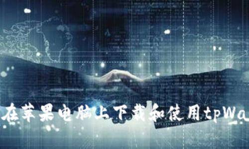 如何在苹果电脑上下载和使用tpWallet？