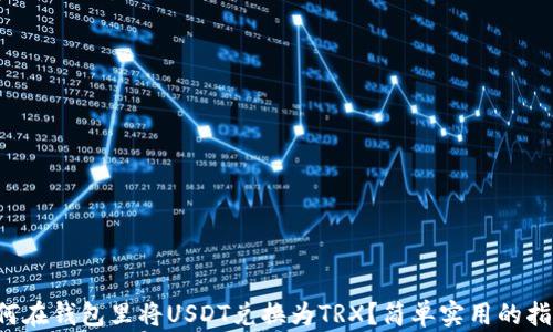 
如何在钱包里将USDT兑换为TRX？简单实用的指导！