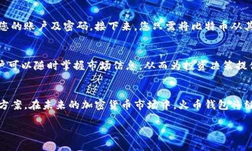   火币钱包支持哪条链的比特币？ /   
 guanjianci 火币钱包, 比特币, 区块链 /guanjianci 

引言：火币钱包的受欢迎程度
在加密货币日益普及的今天，火币钱包成为了许多投资者的首选工具。火币钱包不仅支持多种加密货币的存储和管理，尤其是在比特币的支持上，可能有许多人对于其具体支持哪些链存在疑问。多么令人期待这样的答案！在此，我们将详细解读火币钱包对于比特币的支持情况，让您更好地理解如何利用这一强大的工具。

比特币区块链的基本概念
比特币，自2009年推出以来，已经成为了数字货币的代表。作为一种去中心化的货币，比特币通过区块链技术，实现了交易的透明和安全。比特币最初运行于其自身的区块链上，该链承载着比特币的所有交易记录。而火币钱包作为一个多币种钱包，支持众多不同的链，允许用户更灵活地管理他们的资产。

火币钱包的链支持
火币钱包支持的链种类繁多，包括以太坊、比特币现金等，然而最让人关注的，自然是它对比特币的支持。火币支持的是比特币主链，也就是比特币网络的核心链。这意味着，通过火币钱包，用户可以安全地存储和转账比特币，同时享受火币平台带来的诸多便利和服务。多么令人振奋啊！你能够轻松地管理你的比特币资产。

比特币主链的优势
比特币主链的优势在于其安全性和稳定性。比特币自创立以来，形成了一个庞大且不断扩展的网络，使得其成为了全球最为信任的加密货币之一。火币钱包支持比特币主链，使得用户在进行比特币交易时，不仅享受到高效的处理速度，还可以利用比特币网络的强大安全性来保护他们的资产。

火币钱包的用户体验
许多用户在使用火币钱包时，常常赞赏它的界面设计和使用体验。钱包的界面友好，功能分区明确，让即便是初学者也可以迅速上手。用户只需简单几步，便可以方便地进行比特币的存储和交易。火币钱包的多语言支持和客户服务也为全球用户提供了更细致和贴心的帮助，使投资者能够毫无后顾之忧地管理自己的数字资产。

资产管理与安全性
使用火币钱包进行资产管理，不仅是操作的便利性，更重要的是它所提供的多重安全保障。用户的资金通过冷存储和多重签名等技术手段进行保护。火币始终将用户的资产安全放在首位，务求为用户提供最安全的交易环境。想想看，如果没有这样的安全保障，我们对数字货币的投资又怎么能够放心呢？!

如何使用火币钱包存储比特币
对于新用户而言，使用火币钱包进行比特币存储的步骤并不复杂。首先，您需要在火币官方网站或者经过认证的应用商店下载火币钱包并进行注册，按照提示设置您的账户及密码。接下来，您只需将比特币从其他钱包转至您的火币钱包地址，填入地址后确认即可！这让存储比特币变得如同使用传统银行账户一样简单。这种便利无疑让更多用户愿意尝试加密货币的投资。

定期查看与风险管理
然而，仅仅存储比特币并不足够，用户还需要定期查看自己的资产状态与市场动态，灵活调整资产比例，合理进行风险管理。火币钱包提供实时行情查询功能，让用户可以随时掌握市场信息，从而为投资决策提供支持。时刻跟进行情变化，能够帮助用户抓住市场机会，做出更好的投资选择！

总结：火币钱包对比特币的支持
通过前面的讲解，相信大家对火币钱包支持的比特币主链有了清晰的了解。火币钱包不仅在安全性、使用体验等方面表现优异，还为用户提供了便捷的存储与管理方案。在未来的加密货币市场中，火币钱包将继续为用户带来更丰富的服务与创新，以满足不同用户的需求。

对于热爱比特币的你，火币钱包将是一个值得信赖的选择。希望这些信息能帮助到您，祝您在加密货币的世界中顺风顺水，收获理想的投资回报！