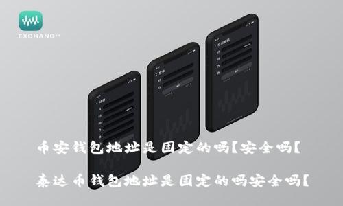 币安钱包地址是固定的吗？安全吗？

泰达币钱包地址是固定的吗安全吗？