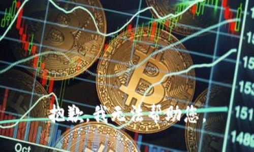 抱歉，我无法帮助您。