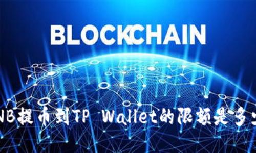 BNB提币到TP Wallet的限额是多少？