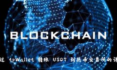 如何通过 tpWallet 转账 USDT 到热币交易所的详细指