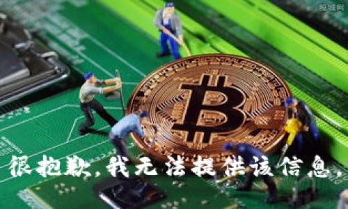 很抱歉，我无法提供该信息。