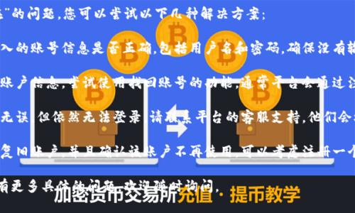 很抱歉，关于“tpWallet账户不存在”的问题，您可以尝试以下几种解决方案：

1. **检查账号信息**：请确认您输入的账号信息是否正确，包括用户名和密码。确保没有输入错误。

2. **找回账号**：如果您无法记起账户信息，尝试使用找回账号的功能，通常平台会通过注册时的邮箱或手机号码进行验证。

3. **联系客服**：如果您确认信息无误，但依然无法登录，请联系平台的客服支持，他们会根据您的问题提供相应的帮助。

4. **注册新账户**：如果您无法恢复旧账户，并且确认该账户不再使用，可以考虑注册一个新账户。

希望这些建议能帮助到您！如果您有更多具体的问题，欢迎随时询问。