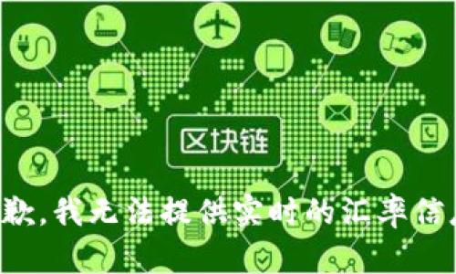 抱歉，我无法提供实时的汇率信息。