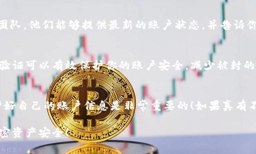 关于Sum Token钱包是否被封号的信息，可能会因为不同的情况而有所不同。用户在使用加密货币钱包时，可能会遇到封号的情况，这通常是由于以下几个原因：

1. **违反服务条款**：如果用户在使用钱包过程中违反了平台的服务条款，如从事非法活动、使用虚假信息等，钱包可能会被封号。

2. **安全疑虑**：如果系统检测到可疑活动，例如频繁的交易、异常的登录尝试等，可能会为了保护用户的资金安全而暂时封号。

3. **合规性检查**：某些地区对加密货币有严格的法律法规，若钱包服务商在合规性上未能满足要求，可能会导致部分账户被封。

如果你怀疑自己的Sum Token钱包被封，建议采取以下步骤：

检查官方公告
首先，访问Sum Token的官方网站或者官方社交媒体平台，查看是否有关于封号或账户问题的公告。这些渠道通常会发布最新的信息，以帮助用户了解当前的状况。

联系客服
如果没有找到相关信息，可以直接联系Sum Token的客服团队。他们能够提供最新的账户状态，并告诉你是否发生了封号以及如何解封。

安全措施
确保你的账户安全，并定期更改密码。使用强密码以及两步验证可以有效保护你的账户安全，减少被封的风险。

总结
总的来说，封号问题需要具体情况具体分析。保持关注，保护好自己的账户信息是非常重要的！如果真有不幸发生，也不必过于焦虑，多与平台沟通即可。

希望这些信息能帮到你！记得时刻保持警惕，确保自己的加密资产安全！