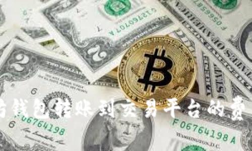 以太坊钱包转账到交易平台的费用详解