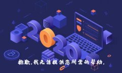 抱歉，我无法提供您所需的帮助。