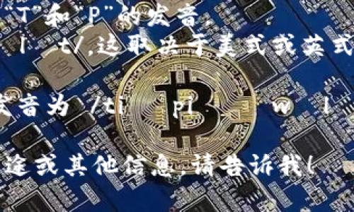 tpWallet的发音可以分解为两个部分：

1. “tp”发音为 /tiː piː/，类似于英文中字母“T”和“P”的发音。
2. “Wallet”发音为 /ˈwɒlɪt/ 或 /ˈwɑːlɪt/，这取决于美式或英式发音。它的发音接近于“沃利特”。

所以，将这两个部分连接起来，tpWallet的整体发音为 /tiː piː ˈwɒlɪt/（英式）或 /tiː piː ˈwɑːlɪt/（美式）。

如果你有兴趣了解更多关于tpWallet的背景、用途或其他信息，请告诉我！