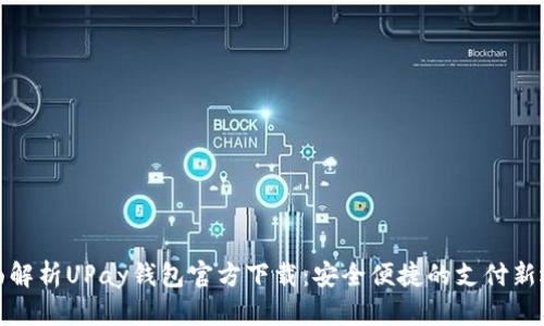 全面解析UPay钱包官方下载：安全便捷的支付新选择