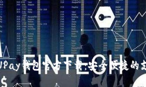 全面解析UPay钱包官方下载：安全便捷的支付新选择