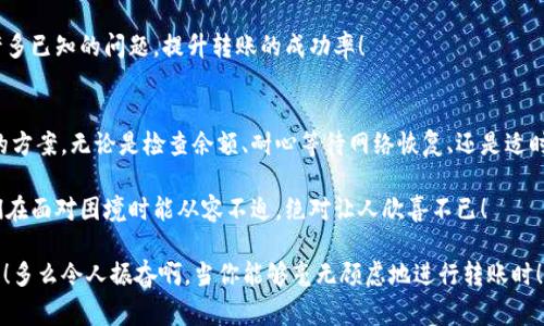 为什么tpWallet无法顺利转账？揭秘常见问题及解决方法

tpWallet, 转账问题, 区块链钱包/guanjianci

引言：数字钱包的便捷与烦恼
随着区块链技术的普及，越来越多的人开始使用数字钱包来管理自己的加密货币资产。其中，tpWallet作为一款备受欢迎的钱包应用，因其功能强大和使用便捷而受到了广泛的欢迎。但在实际操作中，用户往往会面临一些不可避免的问题，其中转账不出去就是一个让人头疼的常见问题！

tpWallet转账不出去的原因分析
很多用户在使用tpWallet进行转账时，可能会遇到各种各样的问题，我在此为大家整理了一些常见的导致转账失败的原因，希望能帮助到大家！

h41. 余额不足/h4
最直接的原因就是用户的账户余额不足以完成转账。尽管看似简单，但很多时候用户可能在不经意间忽略了这一点。例如，数字货币的价格波动可能导致在发送交易请求时余额不足，从而无法完成转账。只需检查一下账户余额，就可以避免这种尴尬！

h42. 网络拥堵/h4
另一个可能导致转账失败的重要因素是网络拥堵。区块链网络在面对高交易量时，可能会出现拥堵现象，导致交易确认时间延长甚至失败。这种情况在某些特定时段，例如市场波动剧烈时尤为明显。如果你遇到这种情况，建议耐心等待一段时间，再尝试进行转账！多么令人振奋啊，当你能够成功交易的时候！

h43. 手续费设置不足/h4
在区块链转账过程中，手续费的设置至关重要。如果你设置的手续费过低，网络矿工可能更倾向于选择那些手续费更高的交易进行确认，导致你的转账长时间无人处理。这时候不妨尝试提高手续费，以提高交易的优先级，从而加快转账速度！

h44. 交易状态未确认/h4
有时在发送转账请求后，交易可能会处于未确认状态，无法进行进一步的操作。这时你可以通过区块链浏览器查询该交易的状态，确认是否已被处理。如果长时间未被确认，要考虑重新发送交易！

h45. 钱包软件问题/h4
有时候，tpWallet本身的软件问题也可能导致转账失败。这可能是由于版本过旧或者软件错误引起的。在这种情况下，更新到最新版本的tpWallet是解决问题的良策！最新版通常会修复已知的bug，提升用户体验，绝对值得尝试！

如何解决tpWallet转账不出去的问题
遭遇转账不成功的情况，当然需要采取一些措施来解决！以下是一些切实可行的解决办法，让你轻松应对这些问号！

h41. 检查账户余额/h4
如前所述，首先检查你的账户余额是否足够完成本次转账。这是解决问题的第一步，只有在确认余额充足的情况下，才能继续进行后续操作！

h42. 稍等片刻/h4
在网络拥堵的情况下，耐心等待是最有效的解决方式之一。许多交易可能在一段时间后得到确认，因此不要急于重新发起转账请求，给网络一点时间，往往能化解当前的困境！

h43. 调整手续费/h4
如果你发现当前设置的手续费过低，可以尝试调整手续费。在tpWallet中，用户通常可以根据网络拥堵情况选择不同的手续费，以加快交易的确认速度。适当提高手续费，极大地提升了交易成功的概率！

h44. 查看交易状态/h4
利用块浏览器查看交易的状态是一种非常有效的方式。无论是已确认还是未确认，了解交易的实时状态，能让你心里有数，以便决定下一步该如何操作。

h45. 更新软件/h4
定期更新钱包软件，不仅可以享受更好的用户体验，还有助于提升安全性。保持你的tpWallet始终处于最新版本，能有效避免许多已知的问题，提升转账的成功率！

总结：稳住心态，顺利转账
虽然在使用tpWallet时遇到转账不出去的情况可能让人感到烦恼，但只要我们保持冷静并正确分析问题，通常都能找到解决的方案。无论是检查余额、耐心等待网络恢复、还是适时调整手续费，只要用心去处理，终究能顺利完成转账！

数字钱包为我们带来了极大的便利，但也伴随着一些小困扰。在使用tpWallet的过程中，熟悉常见问题及其解决方案，使得我们在面对困境时能从容不迫，绝对让人欣喜不已！

所以，下次如果你在进行转账时遇到困难，不妨回顾一下这些小贴士，相信你会顺利度过难关，再次体验到数字货币世界的魅力！多么令人振奋啊，当你能够毫无顾虑地进行转账时！