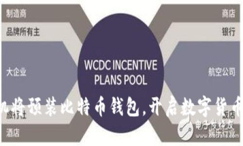 华为手机将预装比特币钱包，开启数字货币新篇章！