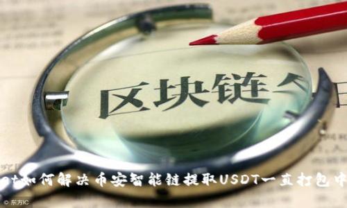 tpWallet如何解决币安智能链提取USDT一直打包中的问题