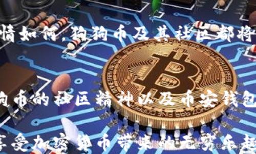 
狗狗币的盛宴：币安钱包如何帮助您轻松管理和交易狗狗币

关键词
狗狗币, 币安钱包, 加密货币

引言：狗狗币的吸引力
狗狗币，这个源于网络迷因的加密货币，自诞生以来便吸引了无数的支持者。它不仅仅是一种可能的投资选择，更是许多人生活中乐趣与激情的源泉。当我们提到狗狗币，脑海中浮现的不仅仅是那只呆萌的柴犬，更是一种勃勃生机的社区文化和充满希望的未来。多么令人振奋！

币安钱包的魅力
在众多加密货币交易平台中，币安凭借其强大的功能和用户友好的界面脱颖而出。作为全球最大的加密货币交易所之一，币安提供了多种数字资产的存储和交易功能。其中，币安钱包作为一款集多种功能于一体的数字钱包，能够让狗狗币持有者享受各种便捷服务。无论您是新手还是老手，币安钱包都能为您提供最优质的用户体验。

如何使用币安钱包管理狗狗币
使用币安钱包管理狗狗币实际上是一个简单而愉悦的过程。首先，您需要在币安平台注册一个账号，随后便可以下载币安钱包应用程序，它在iOS和Android平台上均可使用。一旦下载完成并完成注册，您便能够轻松地将您的狗狗币存放到钱包中。

h4快速存储狗狗币/h4
在币安钱包中存储狗狗币相当方便。只需点击“充币”按钮，系统会生成一个华丽的二维码或一串复杂的地址，您只需将这些信息复制到您的其他钱包，便可实现狗狗币的转移。迅速而高效，多么让人欣慰的体验！

h4交易的乐趣/h4
当然，币安钱包的最大特色之一便是其便捷的交易平台。无论您是想购买、出售还是转换其他加密货币，币安钱包都能让交易变得轻松而快速。通过几次简单的点击，您便可以完成一笔交易，简直像是在进行一场甚是刺激的游戏。

安全性：使用币安钱包的保障
在加密货币的世界中，安全问题一直是用户最为关注的话题。币安钱包充分意识到这一点，采取了一系列安全措施来保护用户的资产。首先，币安采取了先进的加密技术，确保用户的私钥始终处于安全保护之下。此外，钱包还支持双重身份验证，让用户在进行交易时多一道保障。

h4冷钱包与热钱包的结合/h4
币安钱包不仅支持热钱包功能，更为重要的是，它还将部分资产储存在冷钱包中。这种冷藏存储方式让用户的狗狗币资产躲过了网络攻击的风险，给人一种安全感，如同踩在坚实的土地上，真是太棒了！

狗狗币的社区与文化关联
狗狗币的魅力不仅仅在于其金融属性，更在于它背后生动的社区文化。无论是支持慈善事业还是参与乐趣无穷的网络活动，社区成员总是积极参与，一同推动狗狗币的发展。而这种文化的渗透感也让使用币安钱包管理狗狗币成为一种享受，不再是单调无味的交易。

h4参与活动，赢取狗狗币/h4
在币安钱包中，您还可以轻松参与各种社区活动，比如抽奖、竞赛等，赢取狗狗币的机会。想象一下，您参加了一场趣味十足的在线活动，顺利进入决赛，并最终赢得大奖，真是令人激动不已的体验啊！

未来展望：狗狗币与币安钱包的无限可能
随着加密货币市场的不断发展，狗狗币的未来仍然充满希望。币安钱包作为管理狗狗币的重要工具，将不断和更新，提供更为丰富的功能。无论未来的行情如何，狗狗币及其社区都将活跃不息，而币安钱包也将成为您忠实的伙伴，共同走过这段精彩旅程。

总结：为何选择币安钱包管理狗狗币
在众多加密货币钱包中，选择币安钱包无疑是一个明智的决定。它不仅支持狗狗币的存储和交易，而且还为用户提供了极致的安全保障与用户体验。狗狗币的社区精神以及币安钱包的强大功能，使得管理这份数字资产变得既简单又愉快。未来，随着狗狗币的不断发展，我们期待着与币安钱包共同创造更多美好的回忆！

无论您是刚刚踏入这个领域的新手，还是技术娴熟的老手，币安钱包都将为您提供最佳的狗狗币管理体验。快来加入这个充满机遇与挑战的世界，一同享受加密货币带来的无穷乐趣吧！