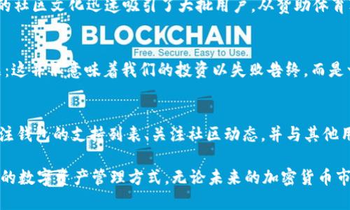   为什么我的Token.im钱包没有狗狗币？ / 
 guanjianci Token.im, 狗狗币, 钱包 /guanjianci 

引言：数字货币世界的迷雾
在数字货币的世界里，狗狗币（Dogecoin）因其独特的文化背景和社区氛围而备受欢迎。这种以柴犬为标志的加密货币，最初是为了调侃而生，但如今却成为了众多投资者关注的焦点。不少人选择使用如Token.im这样的数字钱包来存储和管理他们的加密资产。然而，有些用户在使用Token.im钱包时却发现，自己的狗狗币不见了！那么，这到底是怎么回事呢？

Token.im钱包的基本概念
Token.im是一个相对新兴的数字钱包，旨在为用户提供便捷、安全的加密货币管理体验。它支持多种主流的数字资产，包括以太坊和ERC20代币。用户能够通过它方便地进行存取款、交易和查看账户余额。然而，并不是所有的加密货币都支持于此，狗狗币的缺失可能与多种因素相关。

为什么Token.im钱包没有狗狗币？
首先，Token.im钱包并未对狗狗币等所有加密货币进行全面支持。虽然狗狗币在市场上的重要性日益提升，但由于技术原因、法律合规等种种因素，不是所有数字钱包都会添加对某种货币的支持。这并不意味着Token.im不好，只是它在加密货币支持上有其选择标准。

如果Token.im不支持狗狗币，我该怎么办？
首先，用户可以尝试进行以下几步操作：
ul
    listrong查看官方公告：/strong不时浏览Token.im的官方网站或社交媒体平台，了解最近的更新和支持的币种。/li
    listrong更新钱包应用：/strong确保你使用的是最新版本的Token.im，因为新版本可能会增加对新资产的支持。/li
    listrong寻找其他钱包：/strong如果Token.im依然不支持狗狗币，可以考虑使用其他支持狗狗币的钱包，如Trust Wallet、Atomic Wallet等。/li
/ul

情感连接：狗狗币背后的文化意义
狗狗币不仅仅是一种交易工具，它背后蕴藏着一段温暖的社区故事。起初，狗狗币的诞生是为了反对对严肃加密货币市场的过度追捧，基于“有趣”与“友好”的社区文化迅速吸引了大批用户。从赞助体育赛事到开展慈善活动，狗狗币的社区始终以乐观向上的姿态传递着正能量！这多么令人振奋啊！

结论：拥抱变化，探索可能性
钱包的选择和加密资产的管理一直是数字货币投资过程中不可忽视的一环。当发现Token.im钱包不支持狗狗币时，我们不妨以另一种心态来看待这个问题：这并不意味着我们的投资以失败告终，而是一个探索更多工具和资源的机会。或许，在下一个钱包中，我们会发现更多令人惊喜的功能和服务。

建议与总结
要在数字货币的世界中游刃有余，首要的就是信息的更新与灵活的应变能力。信息时代的快速变换挑战着每个投资者的决策能力。使用加密货币时，始终关注钱包的支持列表、关注社区动态，并与其他用户分享经验，互相促进！最终，我们的投资旅程将变得丰富多彩，不再是单一的获利追求，而是一场文化与技术交织的探索。

总之，Token.im钱包暂时不支持狗狗币并不可怕，反而提醒我们在这个快速发展的市场中保持开放的心态，勇于尝试新的工具与平台，以便找到最适合自己的数字资产管理方式。无论未来的加密货币市场如何波动，让我们始终保持热情与灵活应变的能力，迎接每一个可能性吧！